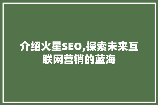 介绍火星SEO,探索未来互联网营销的蓝海