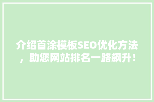 介绍首涂模板SEO优化方法，助您网站排名一路飙升！