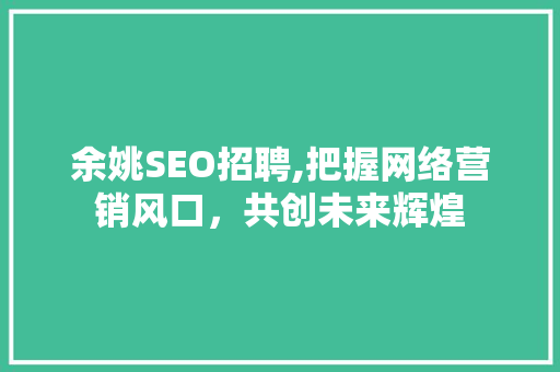 余姚SEO招聘,把握网络营销风口，共创未来辉煌
