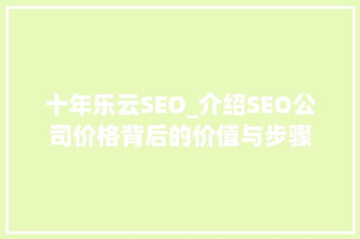 十年乐云SEO_介绍SEO公司价格背后的价值与步骤