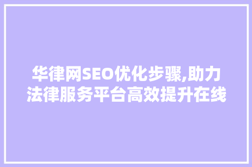 华律网SEO优化步骤,助力法律服务平台高效提升在线曝光度