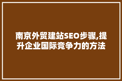 南京外贸建站SEO步骤,提升企业国际竞争力的方法  第1张
