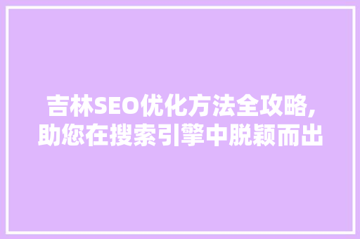 吉林SEO优化方法全攻略,助您在搜索引擎中脱颖而出