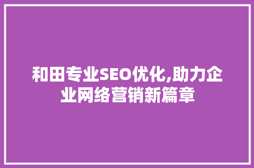 和田专业SEO优化,助力企业网络营销新篇章