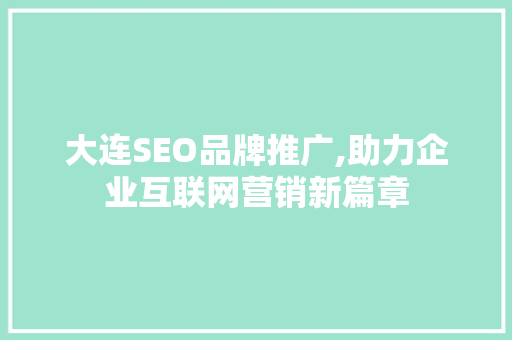 大连SEO品牌推广,助力企业互联网营销新篇章