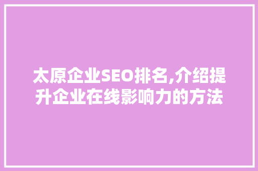 太原企业SEO排名,介绍提升企业在线影响力的方法