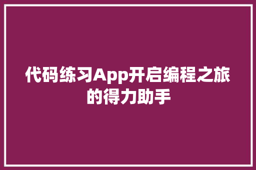 代码练习App开启编程之旅的得力助手