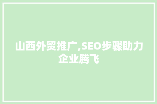 山西外贸推广,SEO步骤助力企业腾飞