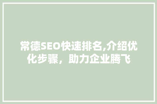 常德SEO快速排名,介绍优化步骤，助力企业腾飞