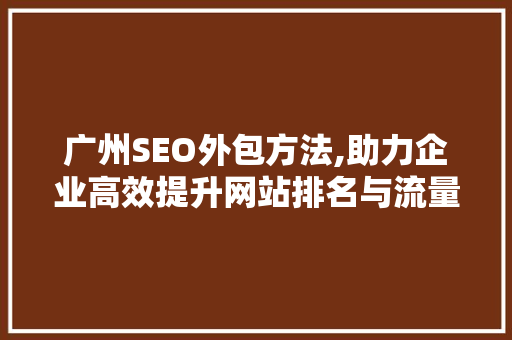 广州SEO外包方法,助力企业高效提升网站排名与流量