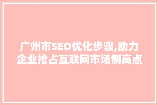广州市SEO优化步骤,助力企业抢占互联网市场制高点