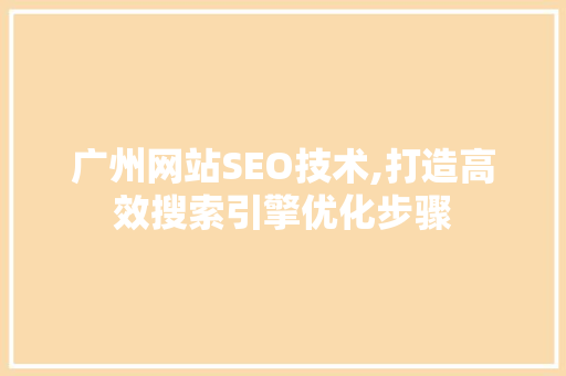广州网站SEO技术,打造高效搜索引擎优化步骤