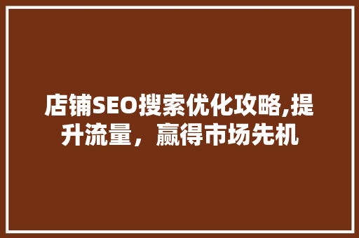 店铺SEO搜索优化攻略,提升流量，赢得市场先机