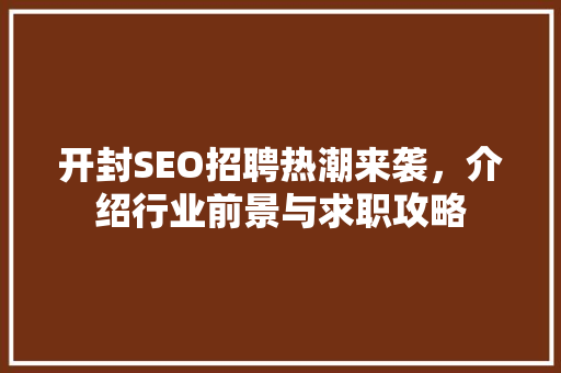 开封SEO招聘热潮来袭，介绍行业前景与求职攻略