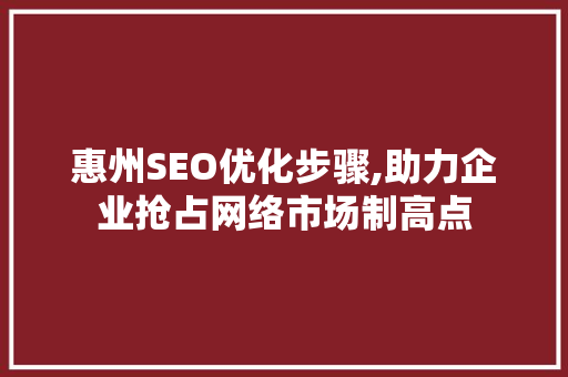 惠州SEO优化步骤,助力企业抢占网络市场制高点