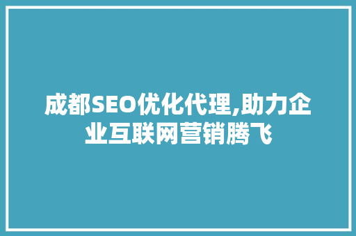 成都SEO优化代理,助力企业互联网营销腾飞