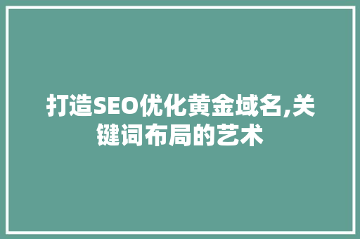 打造SEO优化黄金域名,关键词布局的艺术