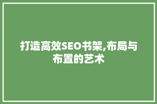 打造高效SEO书架,布局与布置的艺术