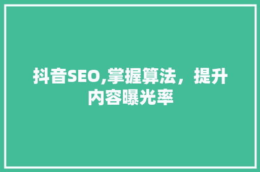 抖音SEO,掌握算法，提升内容曝光率