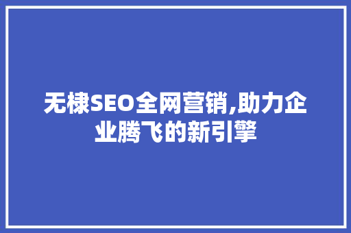 无棣SEO全网营销,助力企业腾飞的新引擎