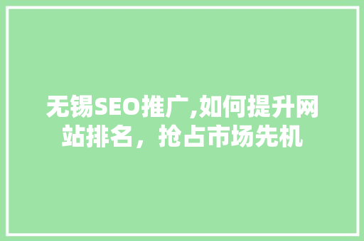 无锡SEO推广,如何提升网站排名，抢占市场先机