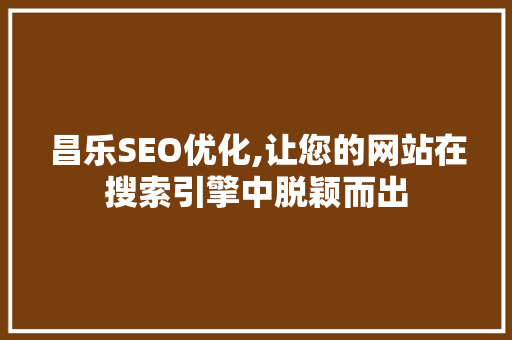 昌乐SEO优化,让您的网站在搜索引擎中脱颖而出