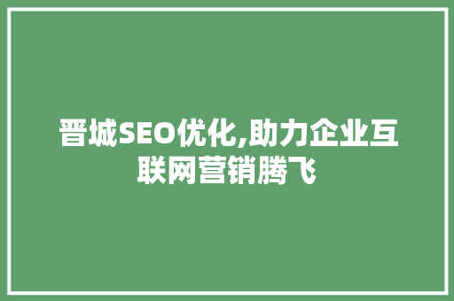 晋城SEO优化,助力企业互联网营销腾飞