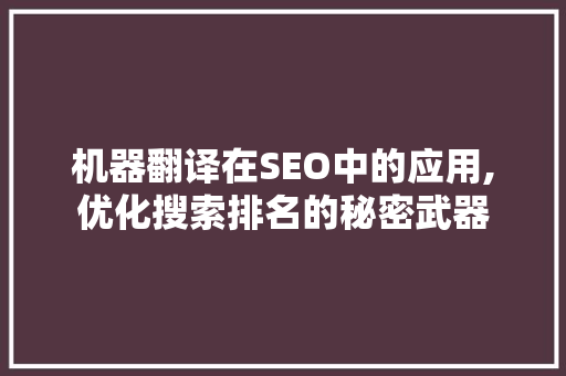 机器翻译在SEO中的应用,优化搜索排名的秘密武器