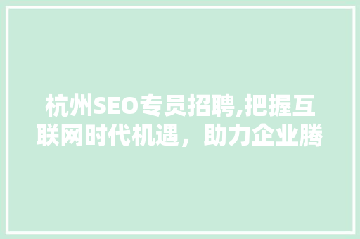杭州SEO专员招聘,把握互联网时代机遇，助力企业腾飞