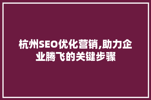 杭州SEO优化营销,助力企业腾飞的关键步骤