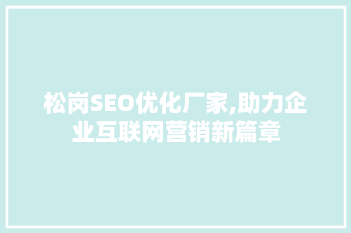 松岗SEO优化厂家,助力企业互联网营销新篇章