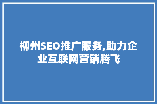 柳州SEO推广服务,助力企业互联网营销腾飞
