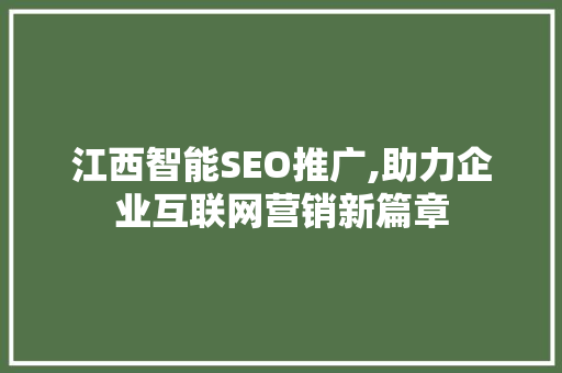 江西智能SEO推广,助力企业互联网营销新篇章