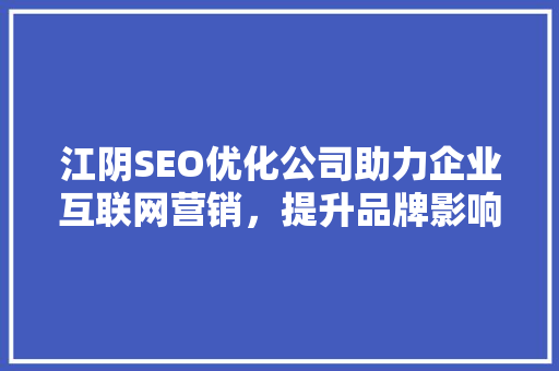江阴SEO优化公司助力企业互联网营销，提升品牌影响力