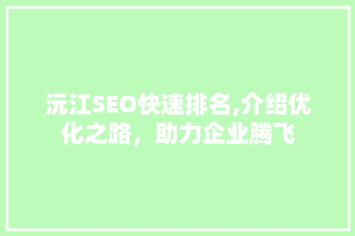 沅江SEO快速排名,介绍优化之路，助力企业腾飞