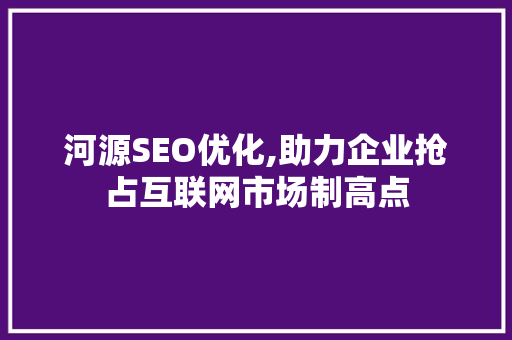 河源SEO优化,助力企业抢占互联网市场制高点