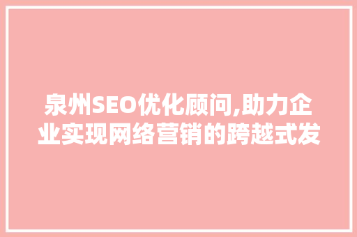 泉州SEO优化顾问,助力企业实现网络营销的跨越式发展