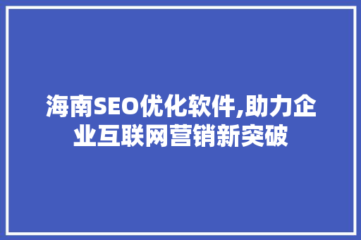 海南SEO优化软件,助力企业互联网营销新突破