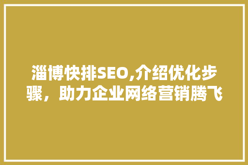 淄博快排SEO,介绍优化步骤，助力企业网络营销腾飞