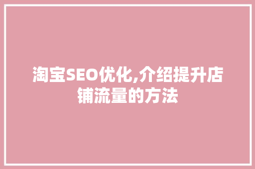 淘宝SEO优化,介绍提升店铺流量的方法