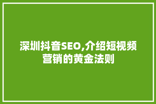 深圳抖音SEO,介绍短视频营销的黄金法则