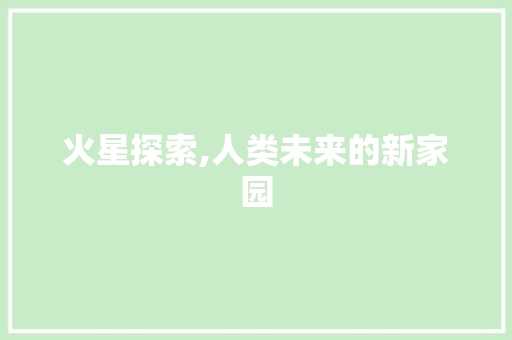 火星探索,人类未来的新家园