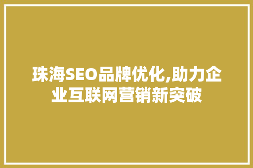 珠海SEO品牌优化,助力企业互联网营销新突破