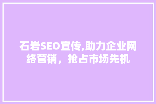 石岩SEO宣传,助力企业网络营销，抢占市场先机