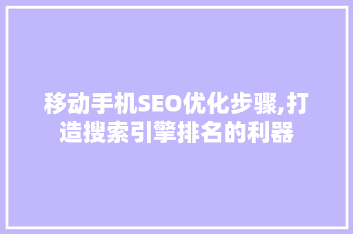 移动手机SEO优化步骤,打造搜索引擎排名的利器