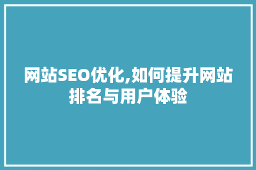 网站SEO优化,如何提升网站排名与用户体验