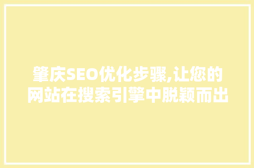 肇庆SEO优化步骤,让您的网站在搜索引擎中脱颖而出