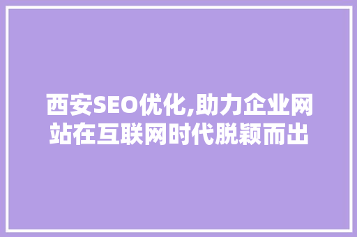 西安SEO优化,助力企业网站在互联网时代脱颖而出