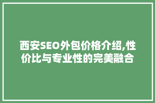 西安SEO外包价格介绍,性价比与专业性的完美融合