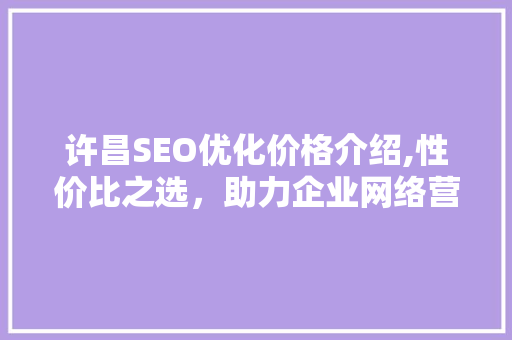 许昌SEO优化价格介绍,性价比之选，助力企业网络营销腾飞